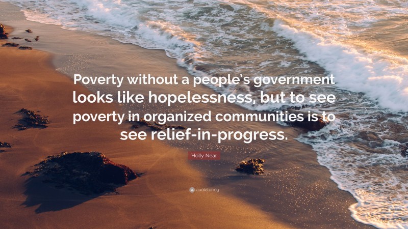 Holly Near Quote: “Poverty without a people’s government looks like hopelessness, but to see poverty in organized communities is to see relief-in-progress.”