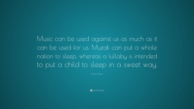Holly Near Quote: “Music can be used against us as much as it can be used for us. Muzak can put a whole nation to sleep, whereas a lullaby is intended to put a child to sleep in a sweet way.”