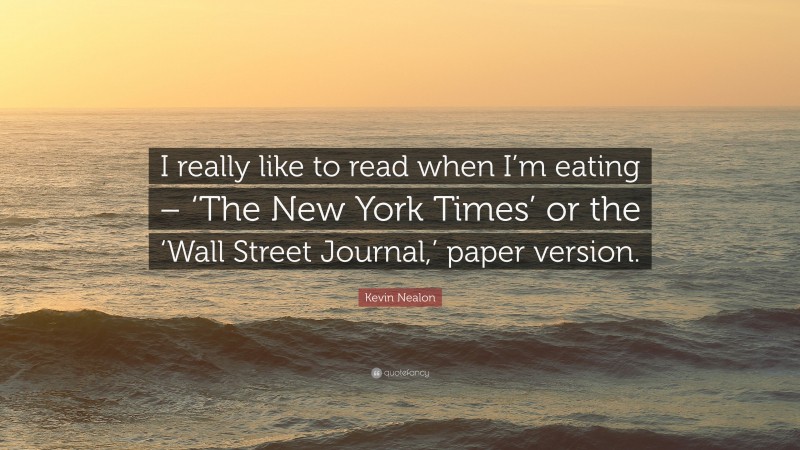 Kevin Nealon Quote: “I really like to read when I’m eating – ‘The New York Times’ or the ‘Wall Street Journal,’ paper version.”
