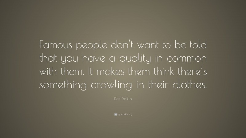 Don DeLillo Quote: “Famous people don’t want to be told that you have a quality in common with them. It makes them think there’s something crawling in their clothes.”