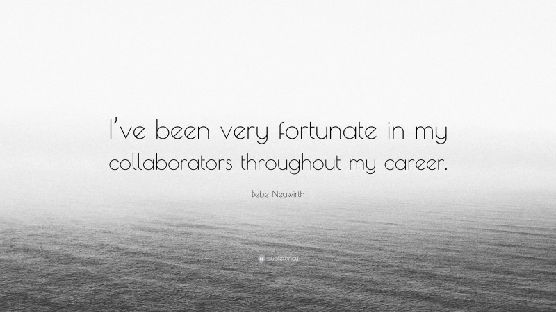 Bebe Neuwirth Quote: “I’ve been very fortunate in my collaborators throughout my career.”