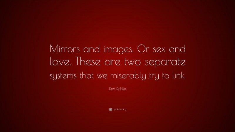 Don DeLillo Quote: “Mirrors and images. Or sex and love. These are two separate systems that we miserably try to link.”