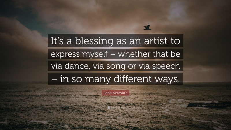 Bebe Neuwirth Quote: “It’s a blessing as an artist to express myself – whether that be via dance, via song or via speech – in so many different ways.”
