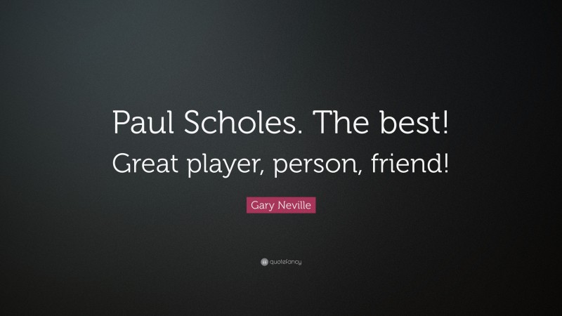 Gary Neville Quote: “Paul Scholes. The best! Great player, person, friend!”