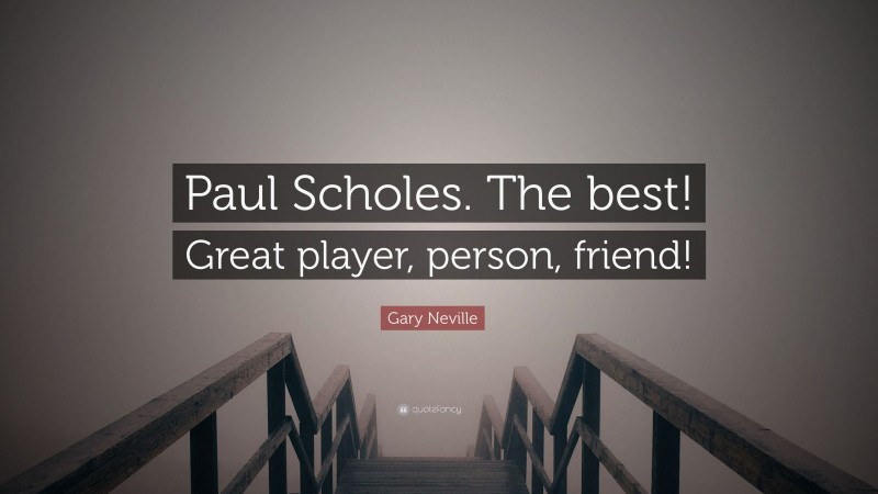 Gary Neville Quote: “Paul Scholes. The best! Great player, person, friend!”