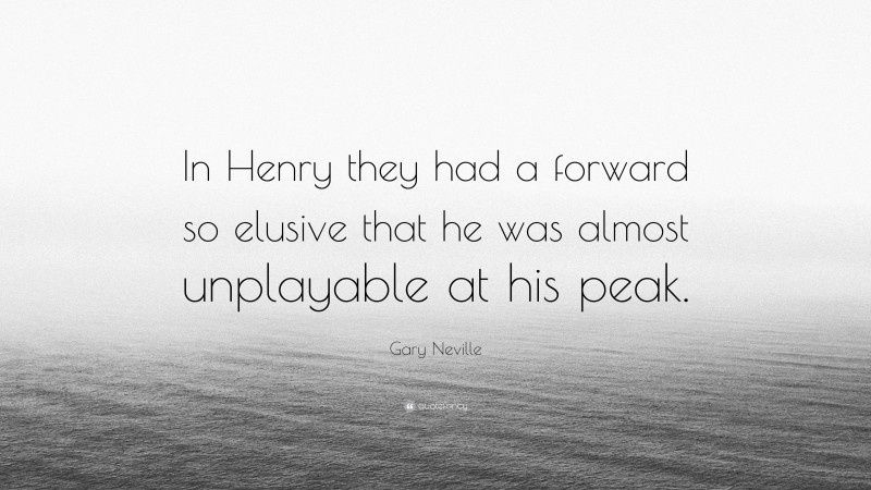 Gary Neville Quote: “In Henry they had a forward so elusive that he was almost unplayable at his peak.”