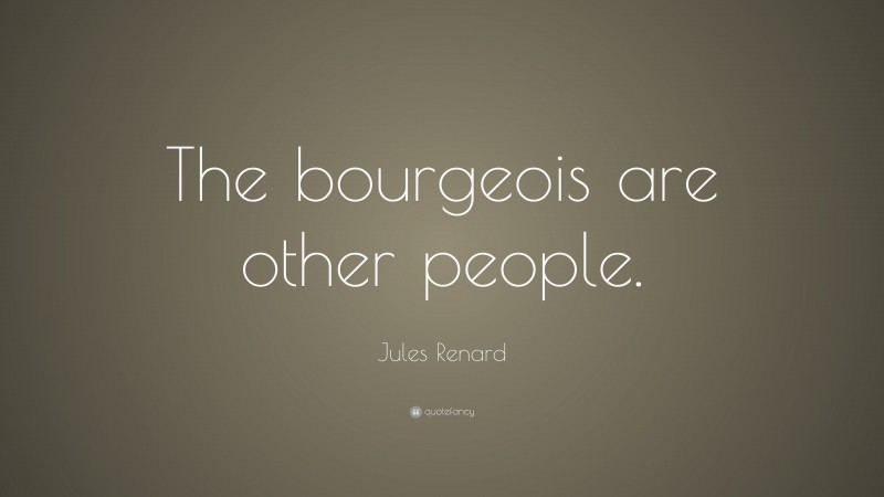 Jules Renard Quote: “The bourgeois are other people.”