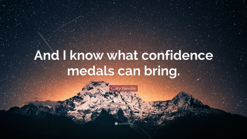 Gary Neville Quote: “And I know what confidence medals can bring.”