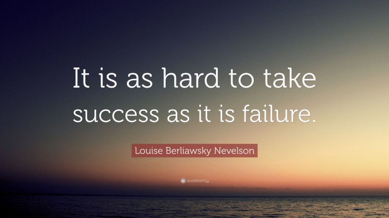 Louise Berliawsky Nevelson Quote: “It is as hard to take success as it is failure.”