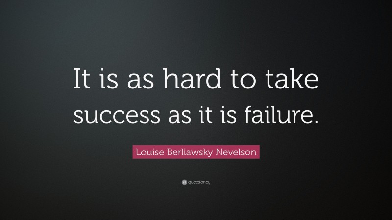 Louise Berliawsky Nevelson Quote: “It is as hard to take success as it is failure.”