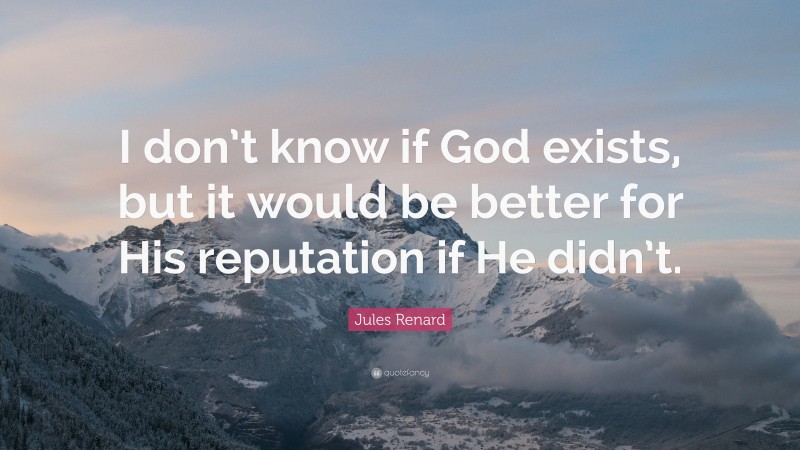 Jules Renard Quote: “I don’t know if God exists, but it would be better for His reputation if He didn’t.”