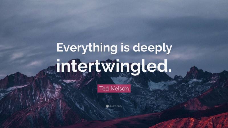 Ted Nelson Quote: “Everything is deeply intertwingled.”