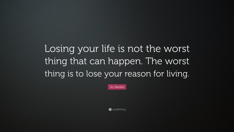 Jo Nesbo Quote: “Losing your life is not the worst thing that can happen. The worst thing is to lose your reason for living.”