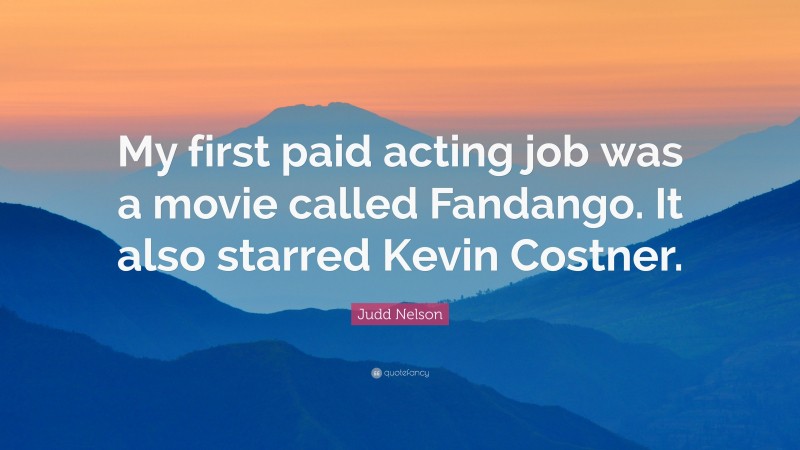 Judd Nelson Quote: “My first paid acting job was a movie called Fandango. It also starred Kevin Costner.”