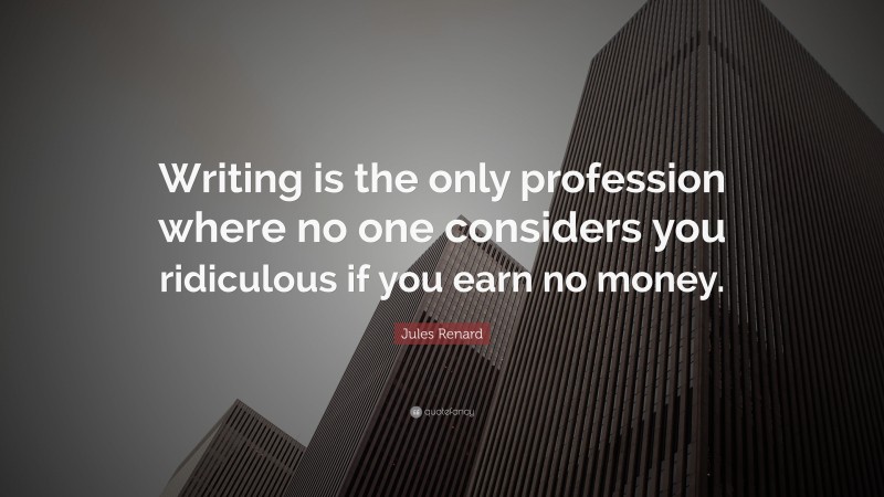 Jules Renard Quote: “Writing is the only profession where no one considers you ridiculous if you earn no money.”