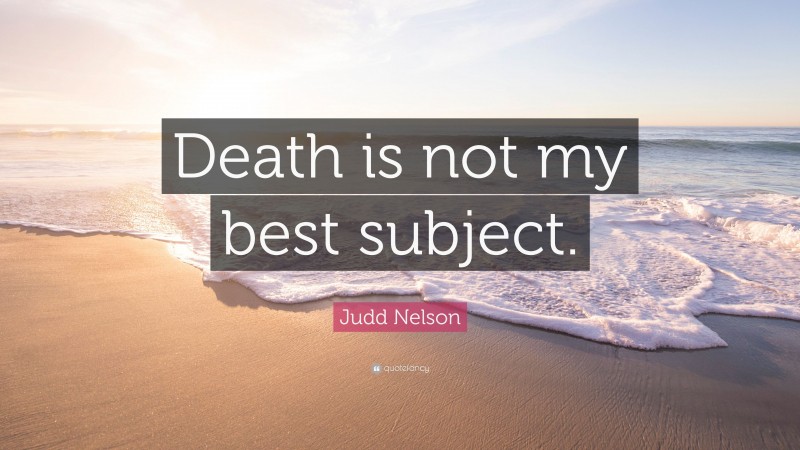 Judd Nelson Quote: “Death is not my best subject.”