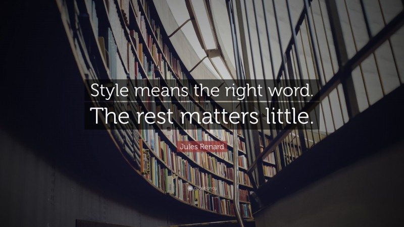Jules Renard Quote: “Style means the right word. The rest matters little.”