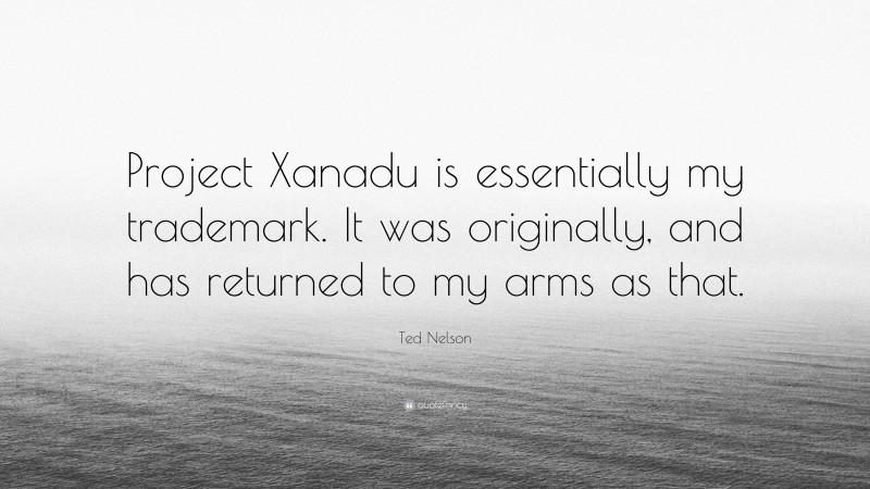 Ted Nelson Quote: “Project Xanadu is essentially my trademark. It was originally, and has returned to my arms as that.”