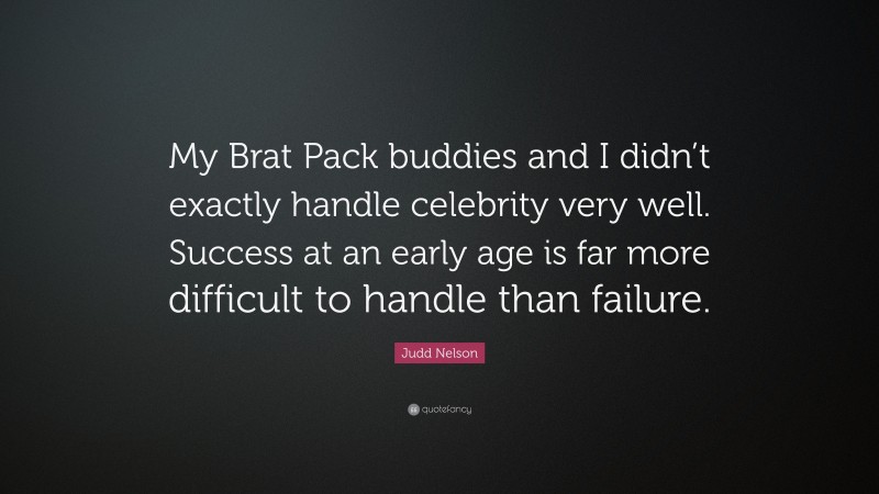 Judd Nelson Quote: “My Brat Pack buddies and I didn’t exactly handle celebrity very well. Success at an early age is far more difficult to handle than failure.”