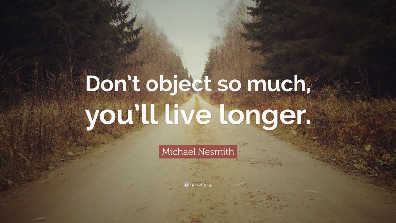Michael Nesmith Quote: “Don’t object so much, you’ll live longer.”