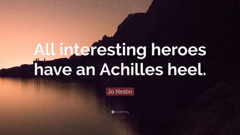 Jo Nesbo Quote: “All interesting heroes have an Achilles heel.”