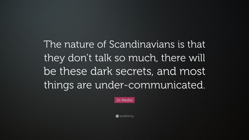 Jo Nesbo Quote: “The nature of Scandinavians is that they don’t talk so much, there will be these dark secrets, and most things are under-communicated.”