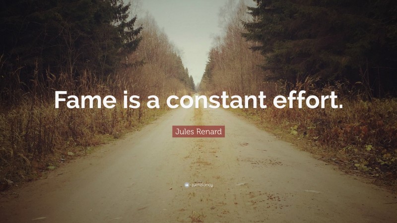 Jules Renard Quote: “Fame is a constant effort.”