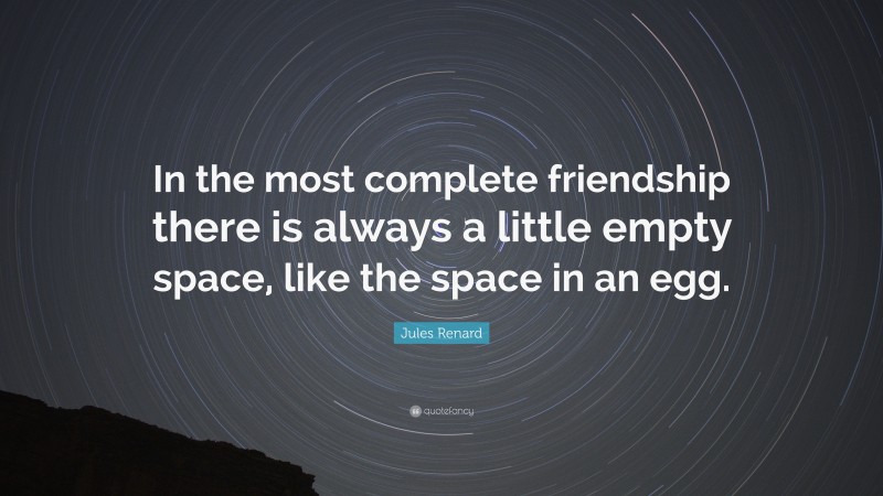 Jules Renard Quote: “In the most complete friendship there is always a little empty space, like the space in an egg.”