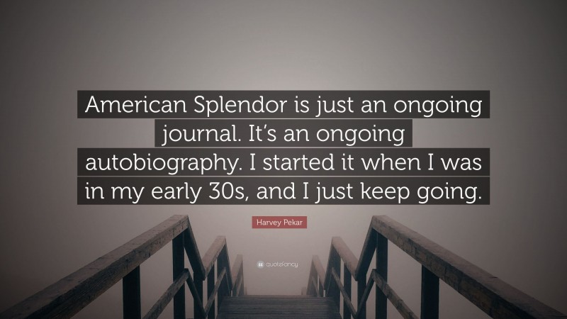 Harvey Pekar Quote: “American Splendor is just an ongoing journal. It’s an ongoing autobiography. I started it when I was in my early 30s, and I just keep going.”