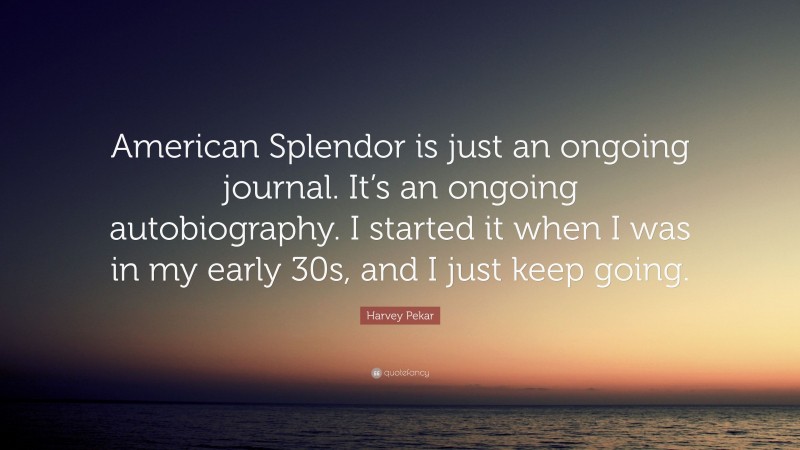 Harvey Pekar Quote: “American Splendor is just an ongoing journal. It’s an ongoing autobiography. I started it when I was in my early 30s, and I just keep going.”