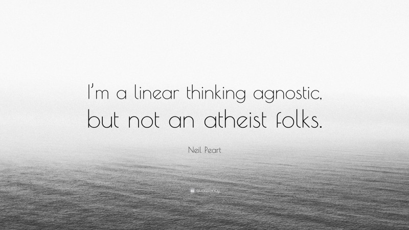 Neil Peart Quote: “I’m a linear thinking agnostic, but not an atheist folks.”