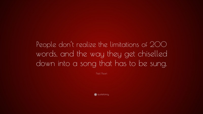 Neil Peart Quote: “People don’t realize the limitations of 200 words, and the way they get chiselled down into a song that has to be sung.”