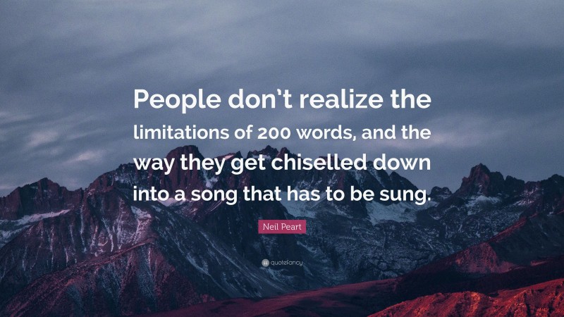 Neil Peart Quote: “People don’t realize the limitations of 200 words, and the way they get chiselled down into a song that has to be sung.”