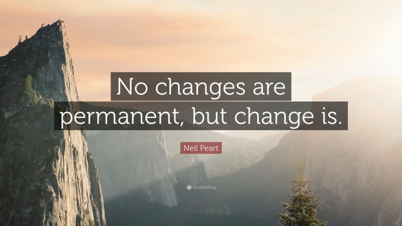 Neil Peart Quote: “No changes are permanent, but change is.”