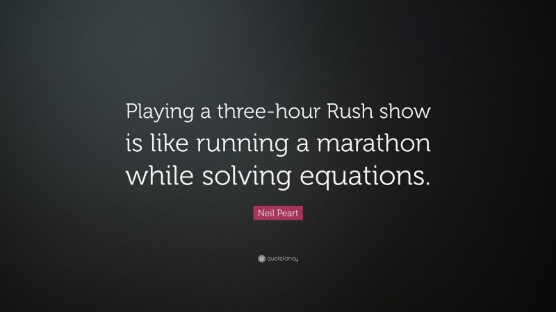 Neil Peart Quote: “Playing a three-hour Rush show is like running a marathon while solving equations.”