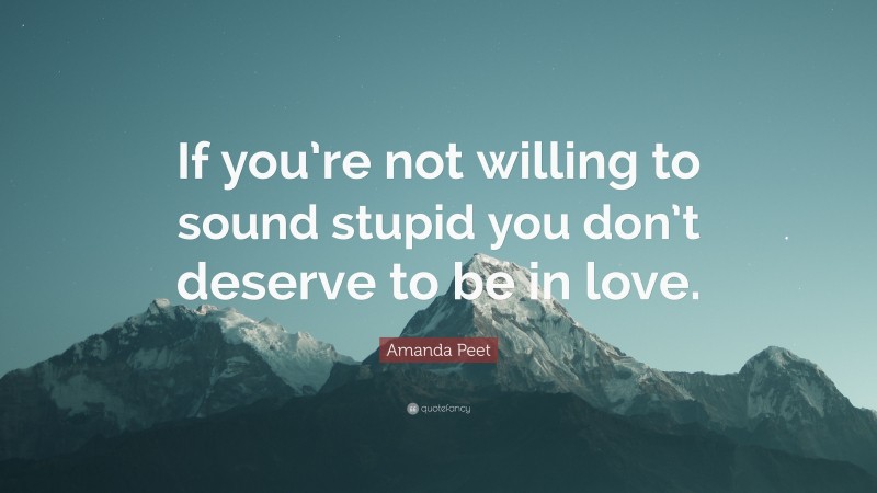 Amanda Peet Quote: “If you’re not willing to sound stupid you don’t deserve to be in love.”