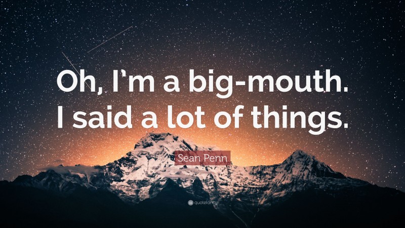 Sean Penn Quote: “Oh, I’m a big-mouth. I said a lot of things.”