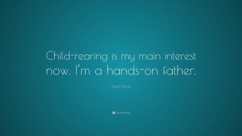 Sean Penn Quote: “Child-rearing is my main interest now. I’m a hands-on father.”