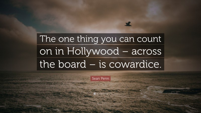Sean Penn Quote: “The one thing you can count on in Hollywood – across the board – is cowardice.”