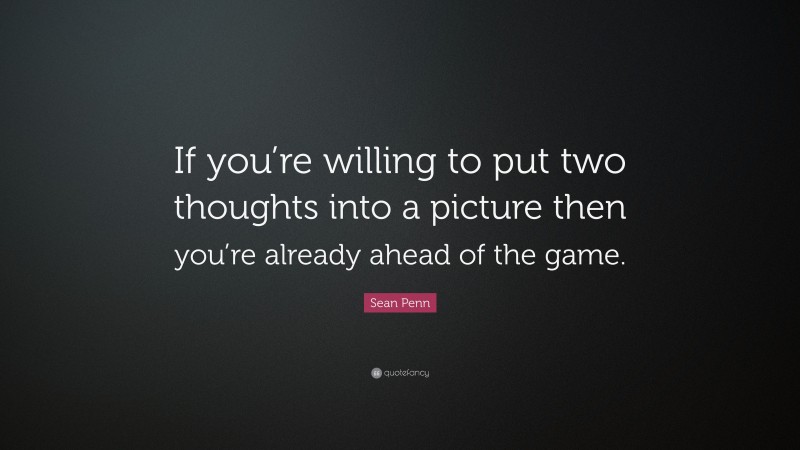 Sean Penn Quote: “If you’re willing to put two thoughts into a picture then you’re already ahead of the game.”
