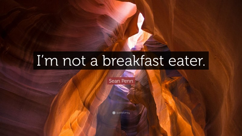Sean Penn Quote: “I’m not a breakfast eater.”