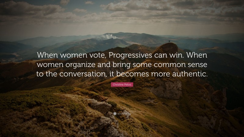 Christine Pelosi Quote: “When women vote, Progressives can win. When women organize and bring some common sense to the conversation, it becomes more authentic.”