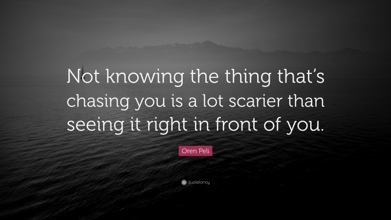 Oren Peli Quote: “Not knowing the thing that’s chasing you is a lot scarier than seeing it right in front of you.”