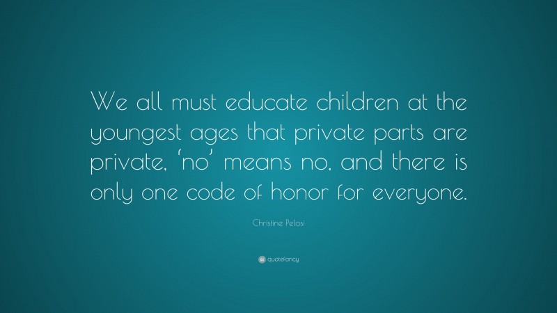 Christine Pelosi Quote: “We all must educate children at the youngest ages that private parts are private, ‘no’ means no, and there is only one code of honor for everyone.”