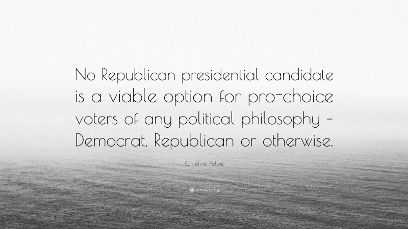 Christine Pelosi Quote: “No Republican presidential candidate is a viable option for pro-choice voters of any political philosophy – Democrat, Republican or otherwise.”