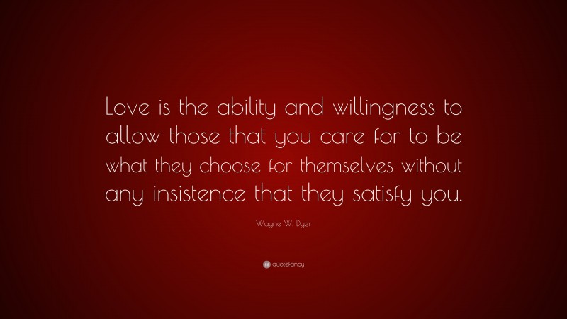 Wayne W. Dyer Quote: “Love is the ability and willingness to allow ...