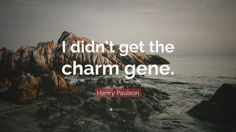 Henry Paulson Quote: “I didn’t get the charm gene.”