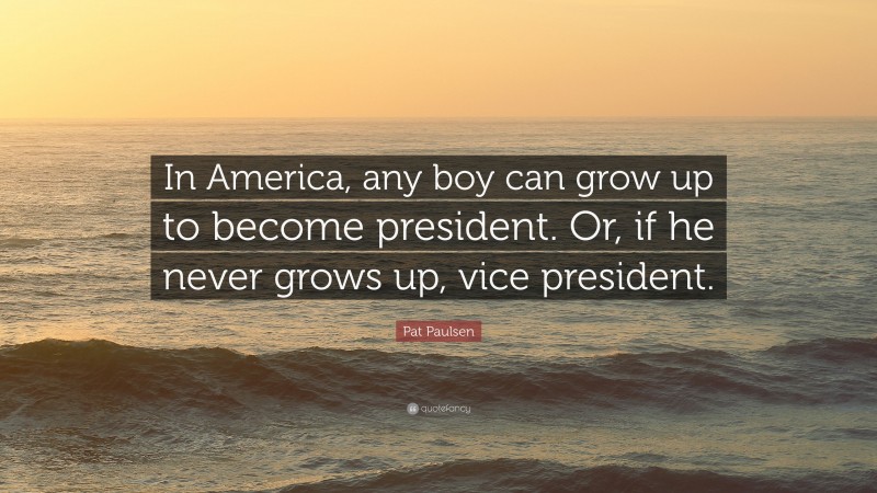 Pat Paulsen Quote: “In America, any boy can grow up to become president. Or, if he never grows up, vice president.”