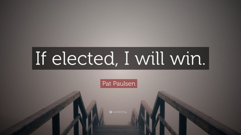 Pat Paulsen Quote: “If elected, I will win.”