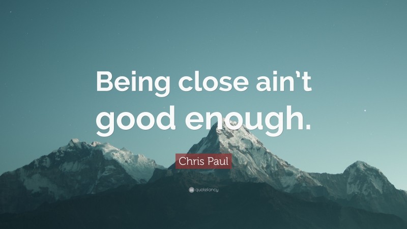 Chris Paul Quote: “Being close ain’t good enough.”